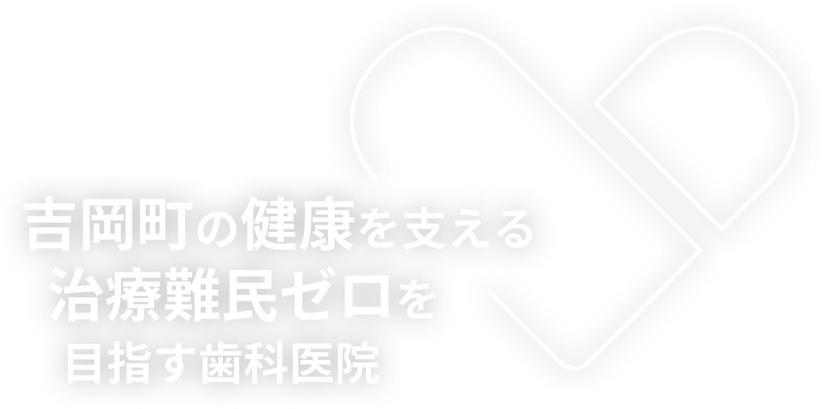 吉岡町の健康を支える治療難民ゼロを目指す歯科医院